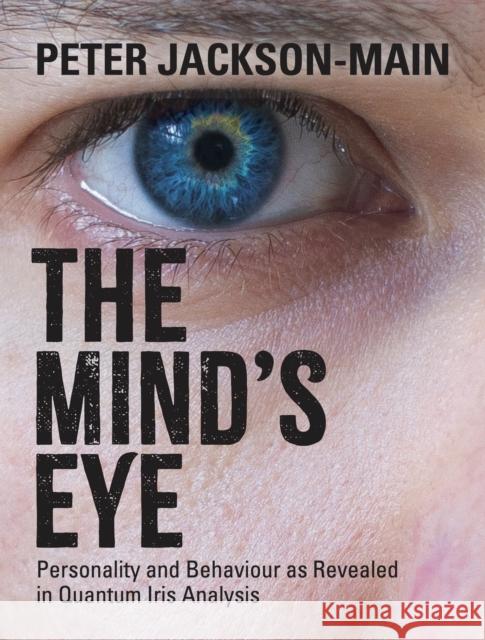 The Mind's Eye: Personality and Behaviour as Revealed in Quantum Iris Analysis Peter Jackson-Main 9781801521529 Aeon Books