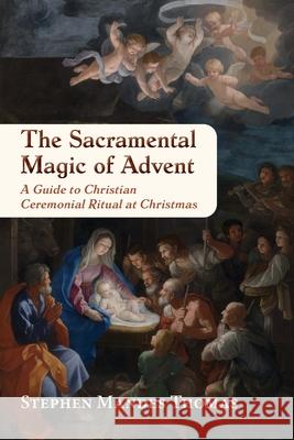 The Sacramental Magic of Advent: Ceremonial Ritual at Christmas Stephen Mande 9781801521956 Aeon Books