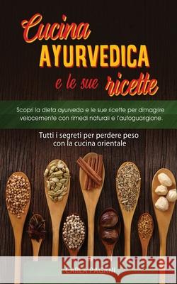 Cucina Ayurvedica E Le Sue Ricette: Scopri la dieta ayurveda e le sue ricette per dimagrire velocemente con rimedi naturali e l'autoguarigione.Tutti i segreti per perdere peso con la cucina orientale Carla Pagani 9781801535830 No Analog Agency LLC