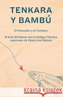 Tenkara y Bambú: El Pescador y el Tenkara - El Arte de Pescar con la Antigua Técnica Japonesa de Pesca con Mosca Zeloni, Lelio 9781801543095 Charlie Creative Lab Ltd Publisher