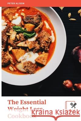 The Essential Weight Loss Cookbook: 600+ Delicious Guaranteed Recipes to easily burn fat, Boost your metabolism, shed pounds, and live a healthy life Peter Alison 9781801574037 Peter Alison
