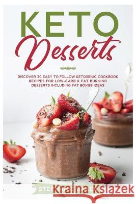 Keto Desserts: Discover 30 easy to follow Ketogenic cookbook recipes for Low-Carb and Fat Burning Desserts including Fat Bombs Ideas Stephanie Baker 9781801581110