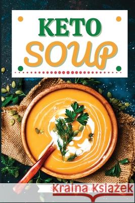 Keto Soup: Discover 30 Easy to Follow Ketogenic Cookbook Soup recipes for Your Low-Carb Diet with Gluten-Free and wheat to Maximi Stephanie Baker 9781801581165