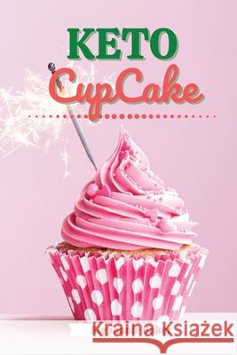 Keto CupCake: Discover 30 Easy to Follow Ketogenic Cookbook CupCake recipes for Your Low-Carb Diet with Gluten-Free and wheat to Max Stephanie Baker 9781801581189