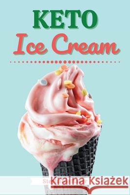 Keto Ice Cream: Discover 30 Easy to Follow Ketogenic Cookbook Ice Cream recipes for Your Low-Carb Diet with Gluten-Free and wheat to M Stephanie Baker 9781801581219