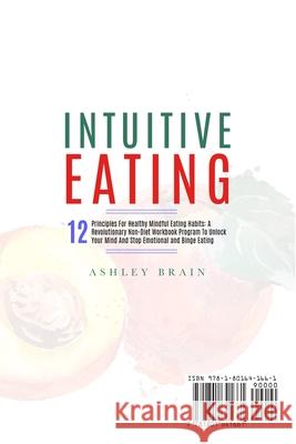 Intuitive Eating: 12 Principles For Healthy Mindful Eating Habits: A Revolutionary Non-Diet Workbook Program To Unlock Your Mind And Sto Ashley Brain 9781801641661 Yagel Ben Hamo