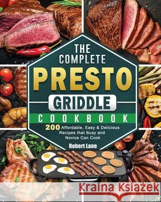 The Complete Presto Griddle Cookbook: 200 Affordable, Easy & Delicious Recipes that Busy and Novice Can Cook Robert Lane 9781801662574 Robert Lane