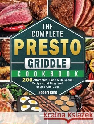 The Complete Presto Griddle Cookbook: 200 Affordable, Easy & Delicious Recipes that Busy and Novice Can Cook Robert Lane 9781801662581 Robert Lane