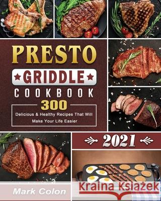 Presto Griddle Cookbook 2021: 300 Delicious & Healthy Recipes That Will Make Your Life Easier Mark Colon 9781801662598 Mark Colon