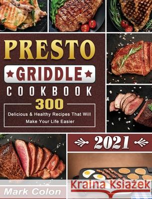 Presto Griddle Cookbook 2021: 300 Delicious & Healthy Recipes That Will Make Your Life Easier Mark Colon 9781801662604 Mark Colon