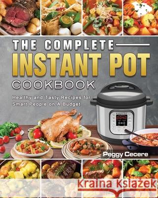 The Complete Instant Pot Cookbook: Healthy and Tasty Recipes for Smart People on A Budget Peggy Cecere 9781801666831 Peggy Cecere
