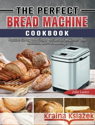 The Perfect Bread Machine Cookbook: Popular, Savory and Simple Recipes for Beginners and Advanced Users on A Budget Laster, Julie 9781801667166 Amanda Cook