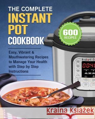 The Complete Instant Pot Cookbook: 600 Easy, Vibrant & Mouthwatering Recipes to Manage Your Health with Step by Step Instructions Bernard Spivey 9781801667173 Bernard Spivey