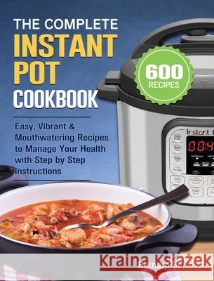 The Complete Instant Pot Cookbook: 600 Easy, Vibrant & Mouthwatering Recipes to Manage Your Health with Step by Step Instructions Bernard Spivey 9781801667180 Matilda Armstrong