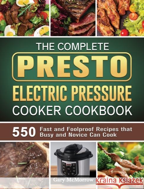 The Complete Presto Electric Pressure Cooker Cookbook: 550 Fast and Foolproof Recipes that Busy and Novice Can Cook Gary McMorrow 9781801668415 Gary McMorrow