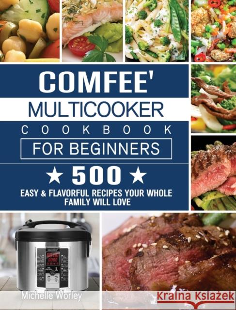 Comfee' Multicooker Cookbook for Beginners: 500 Easy & Flavorful Recipes Your Whole Family Will Love Michelle Worley 9781801668453 Michelle Worley