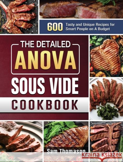 The Detailed Anova Sous Vide Cookbook: 600 Tasty and Unique Recipes for Smart People on A Budget Sam Thomason 9781801668491 Sam Thomason