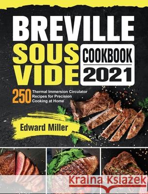 Breville Sous Vide Cookbook 2021: 250 Thermal Immersion Circulator Recipes for Precision Cooking at Home Edward Miller 9781801668514 Edward Miller