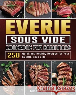 EVERIE Sous Vide Cookbook for Beginners: 250 Quick and Healthy Recipes for Your EVERIE Sous Vide Dennis Gills 9781801668569 Dennis Gills