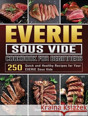 EVERIE Sous Vide Cookbook for Beginners: 250 Quick and Healthy Recipes for Your EVERIE Sous Vide Dennis Gills 9781801668576 Dennis Gills