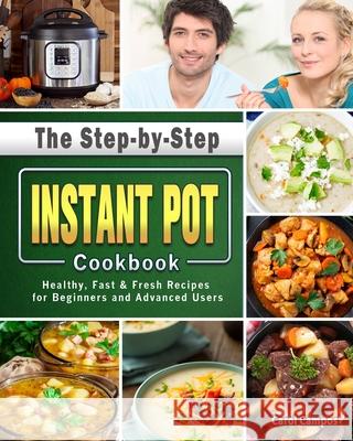 The Step-by-Step Instant Pot Cookbook: Healthy, Fast & Fresh Recipes for Beginners and Advanced Users Campos, Carol 9781801669689 Alice Newman