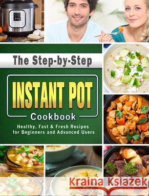 The Step-by-Step Instant Pot Cookbook: Healthy, Fast & Fresh Recipes for Beginners and Advanced Users Campos, Carol 9781801669696 Alice Newman