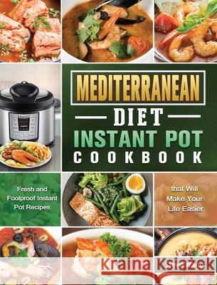 Mediterranean Diet Instant Pot Cookbook: Fresh and Foolproof Instant Pot Recipes that Will Make Your Life Easier Wang, Steve 9781801669719 Alice Newman