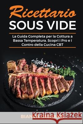 Ricettario Sous Vide: La Guida Completa per la Cottura a Bassa Temperatura. Scopri i Pro e i Contro della Cucina CBT - Sous Vide Cookbook (I Bianca Cassano 9781801728850