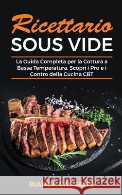 Ricettario Sous Vide: La Guida Completa per la Cottura a Bassa Temperatura. Scopri i Pro e i Contro della Cucina CBT - Sous Vide Cookbook (I Bianca Cassano 9781801728881 Bianca Cassano