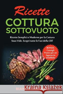 Ricette Cottura Sottovuoto: Ricette Semplici e Moderne per la Cottura Sous Vide. Scopri tutte le Fasi della CBT. Bonus: Consigli Pratici per un Ap Bianca Cassano 9781801728898