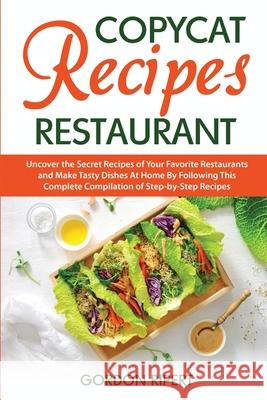 Copycat Recipes Restaurant: Uncover the Secret Recipes of Your Favorite Restaurants and Make Tasty Dishes At Home By Following This Complete Compi Gordon Ripert 9781801729024 Gordon Ripert