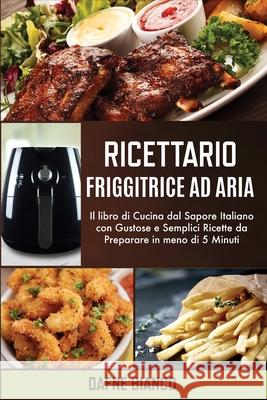 Ricettario Friggitrice ad Aria: Il libro di Cucina dal Sapore Italiano con Gustose e Semplici Ricette da Preparare in meno di 5 Minuti - Air Fryer Coo Dafne Bianco 9781801729222