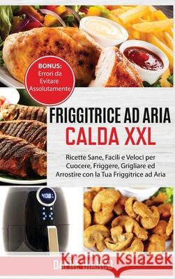 Friggitrice ad Aria Calda XXL: Ricette Sane, Facili e Veloci per Cuocere, Friggere, Grigliare ed Arrostire con la Tua Friggitrice ad Aria. Bonus: Err Dafne Bianco 9781801729277