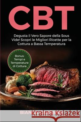 CBT: Degusta il Vero Sapore della Sous Vide! Scopri le Migliori Ricette per la Cottura a Bassa Temperatura. Bonus: Tempi e Bianca Cassano 9781801729307