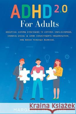 ADHD 2.0 For Adults: Essential Coping Strategies to Control Impulsiveness, Improve Social & Work Commitments Organization, and Break Throug Margaret Hampton 9781801769761 Margaret Hampton