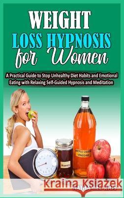 Weight Loss Hypnosis For Women: A Practical Guide to Stop Unhealthy Diet Habits and Emotional Eating with Relaxing Self-Guided Hypnosis and Meditation Nathaniel Rios 9781801780025