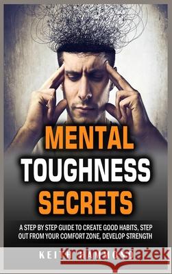 Mental Toughness Secrets: A step by step Guide to Create Good Habits, Step out From Your Comfort Zone, Develop Strength Keith Hammond 9781801780308