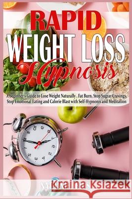 Rapid Weight Loss Hypnosis: A beginner's Guide to Lose Weight Naturally, Fat Burn, Stop Sugar Cravings, Stop Emotional Eating and Calorie Blast wi Nathaniel Rios 9781801780810
