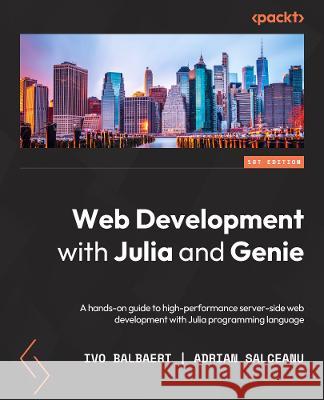Web Development with Julia and Genie: A hands-on guide to high-performance server-side web development with the Julia programming language Ivo Balbaert Adrian Salceanu 9781801811132 Packt Publishing