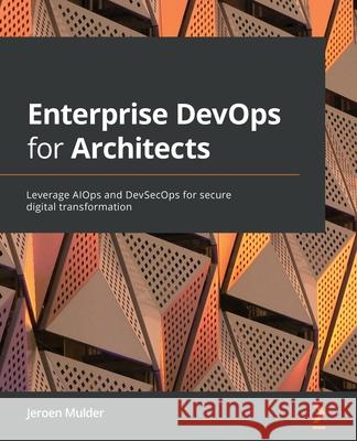 Enterprise DevOps for Architects: Leverage AIOps and DevSecOps for secure digital transformation Jeroen Mulder 9781801812153 Packt Publishing