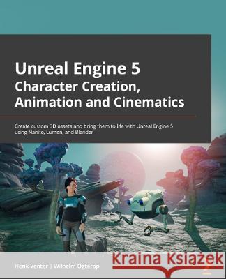 Unreal Engine 5 Character Creation, Animation and Cinematics: Create custom 3D assets and bring them to life in Unreal Engine 5 using MetaHuman, Lumen Venter, Henk 9781801812443 Packt Publishing Limited
