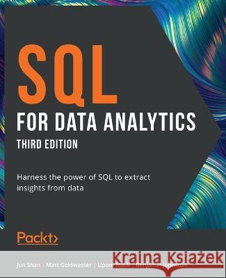 SQL for Data Analytics: Harness the power of SQL to extract insights from data Jun Shan, Matt Goldwasser, Upom Malik, Benjamin Johnston 9781801812870