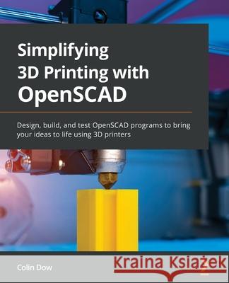 Simplifying 3D Printing with OpenSCAD: Design, build, and test OpenSCAD programs to bring your ideas to life using 3D printers Colin Dow 9781801813174 Packt Publishing Limited