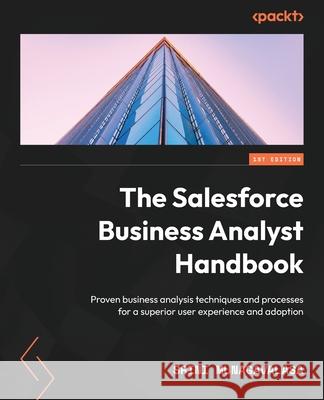 The Salesforce Business Analyst Handbook: Proven business analysis techniques and processes for a superior user experience and adoption Srini Munagavalasa 9781801813426 Packt Publishing