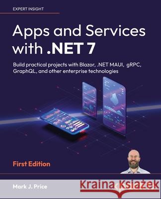 Apps and Services with .NET 7: Build practical projects with Blazor, .NET MAUI, gRPC, GraphQL, and other enterprise technologies Mark J. Price 9781801813433