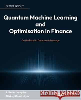 Quantum Machine Learning and Optimisation in Finance: On the Road to Quantum Advantage Antoine Jacquier Oleksiy Kondratyev 9781801813570 Packt Publishing