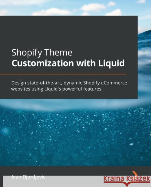Shopify Theme Customization with Liquid: Design state-of-the-art, dynamic Shopify eCommerce websites using Liquid's powerful features Ivan Djordjevic 9781801813969 Packt Publishing