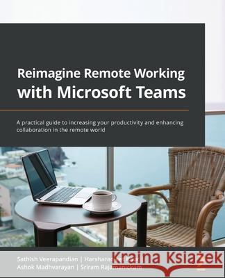 Reimagine Remote Working with Microsoft Teams: A practical guide to increasing your productivity and enhancing collaboration in the remote world Sathish Veerapandian Harsharanjeet Kaur Ashok Madhvarayan 9781801814164 Packt Publishing