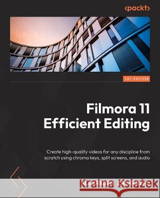 Filmora Efficient Editing: Create high-quality videos for any discipline from scratch using chroma keys, split screens, and audio Zacharias, Alexander 9781801814201 Packt Publishing