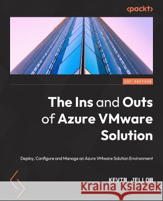 The Ins and Outs of Azure VMware Solution: Deploy, configure, and manage an Azure VMware Solution environment D. H. L. (H C) Kevin Jellow 9781801814317 Packt Publishing